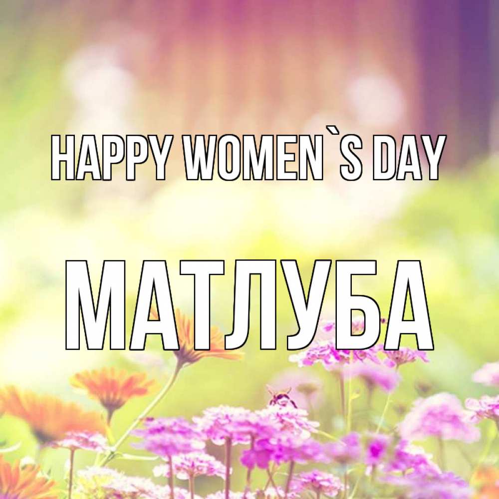 Greetings card с именем, МАТЛУБА happy women`s day цветы весна Greetings with text for free download 